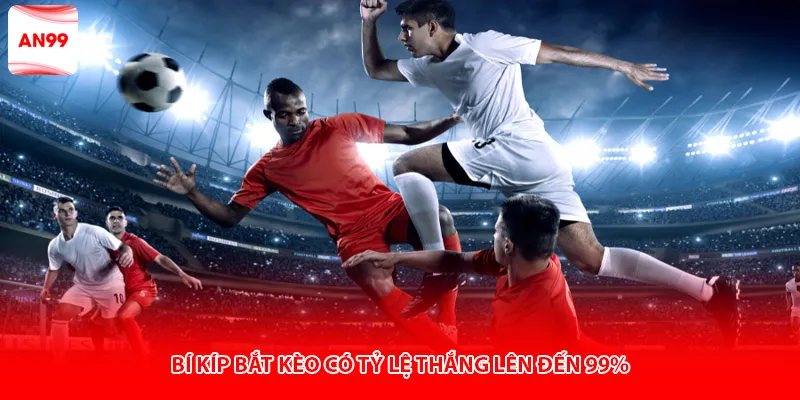 Bí kíp bắt kèo có tỷ lệ thắng lên đến 99%