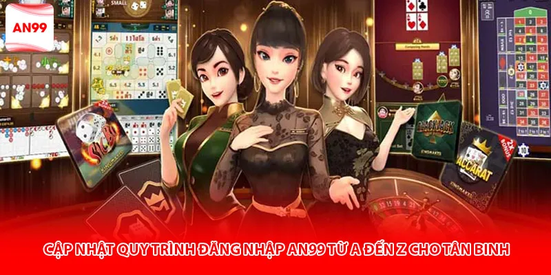 Cập nhật quy trình đăng nhập AN99 từ A đến Z cho tân binh