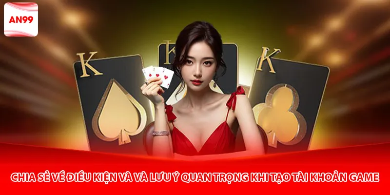 Chia sẻ về điều kiện và và lưu ý quan trọng khi tạo tài khoản game